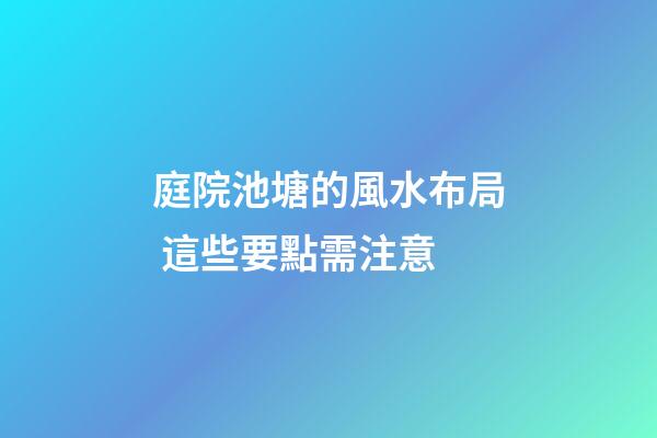 庭院池塘的風水布局 這些要點需注意